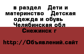  в раздел : Дети и материнство » Детская одежда и обувь . Челябинская обл.,Снежинск г.
